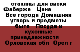 стаканы для виски Фаберже › Цена ­ 95 000 - Все города Домашняя утварь и предметы быта » Посуда и кухонные принадлежности   . Орловская обл.,Орел г.